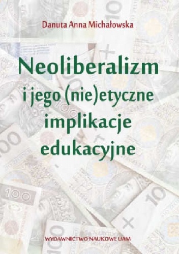 Neoliberalizm i jego (nie)etyczne i implikacje edukacyjne - Danuta Anna Michałowska