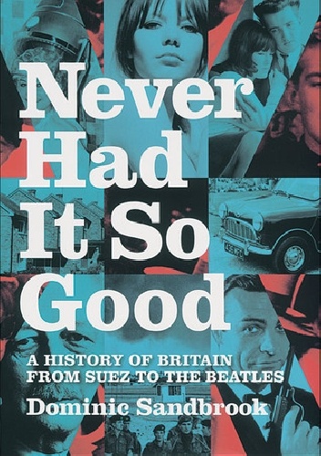 Never Had It So Good: A History of Britain from Suez to the Beatles - Dominic Sandbrook