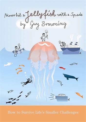 Never Hit a Jellyfish with a Spade: How to Survive Life's Smaller Challenges - Guy Browning