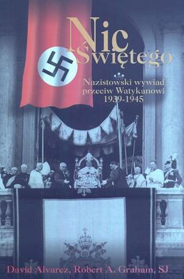 Nic Świętego. Nazistowski wywiad przeciw Watykanowi 1939-194 - David Alvarez, Robert A. Graham