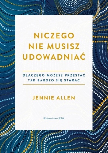Niczego nie musisz udowadniać Dlaczego możesz przestać tak bardzo się starać - Jennie Allen