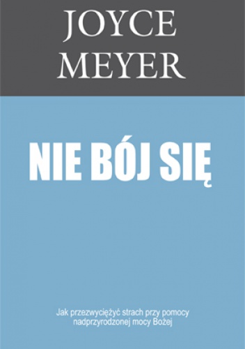 Nie bój się. Jak przezwycięzyć strach przy pomocy nadprzyrodzonej mocy Bożej - Joyce Meyer