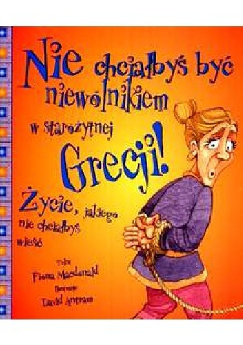 Nie chciałbyś być niewolnikiem w starożytnej Grecji! Życie, jakiego nie chciałbyś wieść - Fiona MacDonald