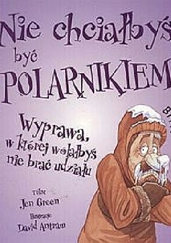 Nie chciałbyś być polarnikiem. Wyprawa, w której wolałbyś nie brać udziału - Jen Green