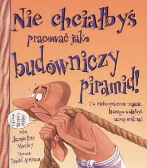 Nie chciałbyś pracować jako budowniczy piramid! - Jacqueline Morley