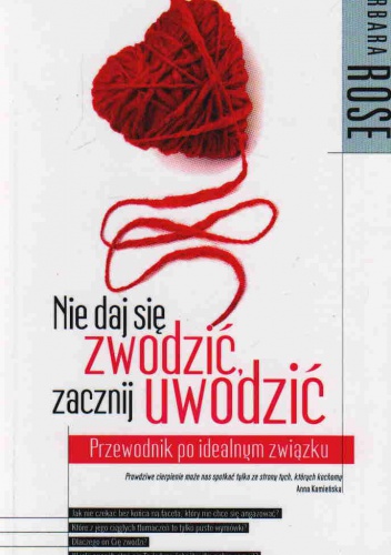 Nie daj się zwodzić, zacznij uwodzić. Przewodnik po idealnym związku - Barbara Rose