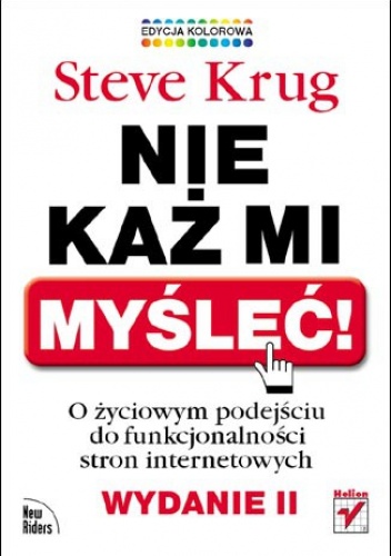 Nie każ mi myśleć! O życiowym podejściu do funkcjonalności stron internetowych. Wydanie II. Edycja kolorowa - Steve Krug