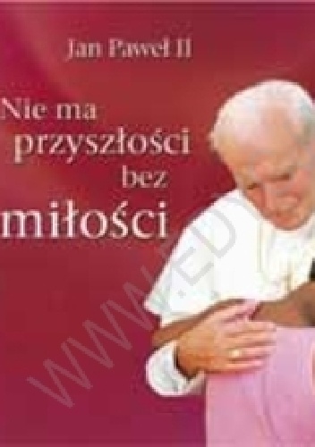 Nie ma przyszłości bez miłości. Perełka papieska nr 8 - Jan Paweł II