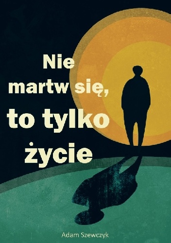 Nie martw się, to tylko życie - Adam Szewczyk
