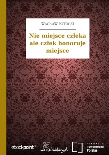 Nie miejsce człeka ale człek honoruje miejsce - Wacław Potocki