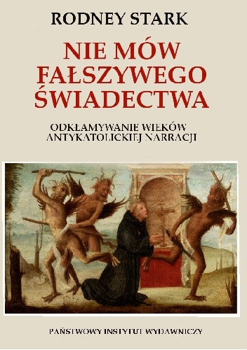 Nie mów fałszywego świadectwa. Odkłamywanie wieków antykatolickiej narracji - Rodney Stark