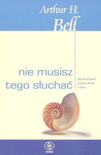 Nie musisz tego słuchać. Jak powstrzymać przemoc słowną w pracy - Arthur H. Bell