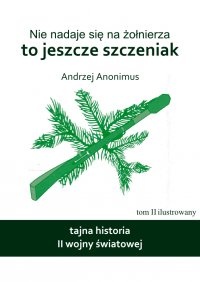 Nie nadaje się na żołnierza, to jeszcze szczeniak. Tajna historia II wojny światowej. - Andrzej Anonimus
