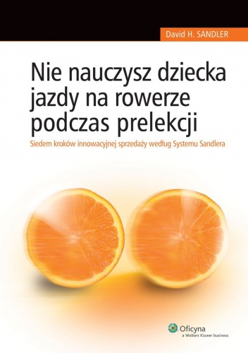 Nie nauczysz dziecka jazdy na rowerze podczas prelekcji. Siedem kroków innowacyjnej sprzedaży według Systemu Sandlera - David Sandler