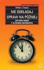 Nie odkładaj spraw na później. Jak sobie radzić z tą zgubną skłonnością - William J Knaus