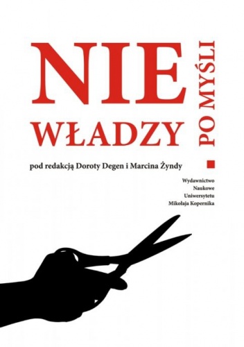 Nie po myśli władzy. Studia nad cenzurą i zakresem wolności słowa na ziemiach polskich od wieku XIX do czasów współczesnych - Dorota Degen, Marcin Żynda