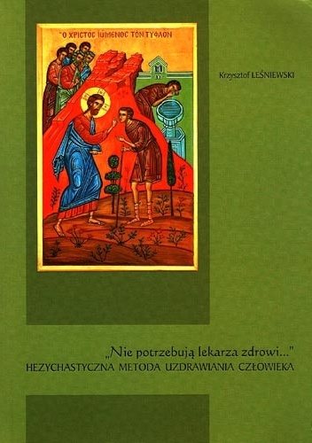 "Nie potrzebują lekarza zdrowi...". Hezychastyczna metoda uzdrawiania człowieka. - red. Krzysztof Leśniewski