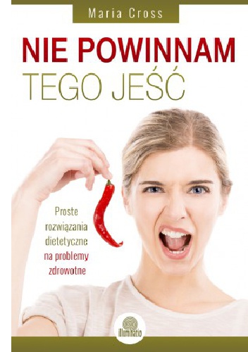 Nie powinnam tego jeść. Proste rozwiązania dietetyczne na problemy zdrowotne - Maria Cross