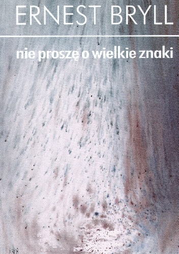 Nie proszę o wielkie znaki - Ernest Bryll