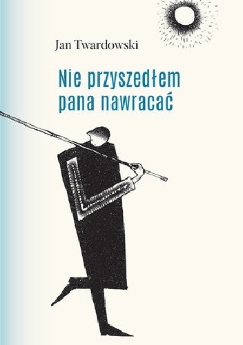 Nie przyszedłem pana nawracać. Wiersze 1945-2006 - Jan Twardowski