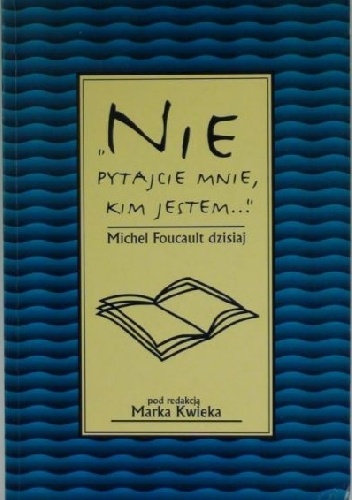 "Nie pytajcie mnie, kim jestem..." Michel Foucault dzisiaj