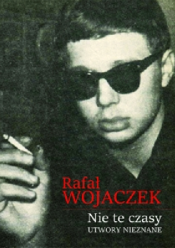 Nie te czasy. Utwory nieznane - Rafał Wojaczek