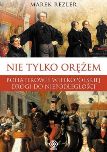 Nie tylko orężem. Bohaterowie wielkopolskiej drogi do niepodległości - Marek Rezler