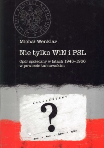 Nie tylko WiN i PSL. Opór społeczny w latach 1945-1956 w powiecie tarnowskim - Michał Wenklar