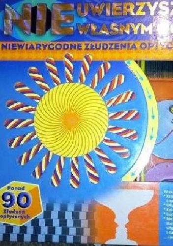 Nie uwierzysz własnym oczom. Niewiarygodne złudzenia optyczne - praca zbiorowa