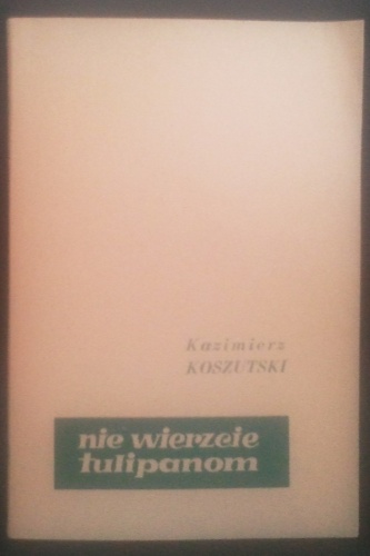 Nie wierzcie tulipanom - Kazimierz Koszutski