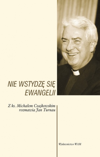 Nie wstydzę się Ewangelii. Z ks. Michałem Czajkowskim rozmawia Jan Turnau - Jan Turnau, Ks. Michał Czajkowski