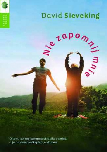 Nie zapomnij mnie. O tym, jak moja mama straciła pamięć, a ja na nowo odkryłem rodziców - David Sieveking