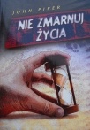 Nie zmarnuj życia - John Piper