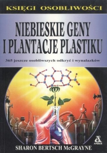 Niebieskie geny i plantacje plastiku: 365 jeszcze osobliwszych odkryć i wynalazków - Sharon Bertsch McGrayne
