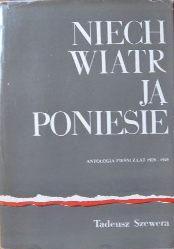 Niech wiatr ją poniesie. Antologia pieśni z lat 1939-1945 - Tadeusz Szewera