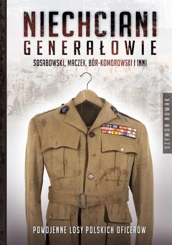 Niechciani generałowie. Sosabowski, Maczek, Bór-Komorowski i inni. Powojenne losy polskich oficerów - Szymon Nowak