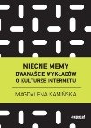 Niecne memy. Dwanaście wykładów o kulturze internetu. - Magdalena Kamińska