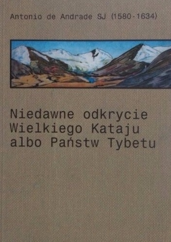 Niedawne odkrycie Wielkiego Kataju albo państw Tybetu - Antonio de Andrade SJ