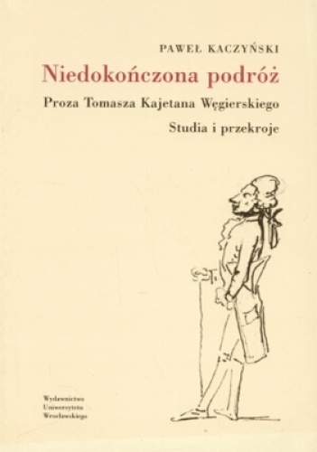 Niedokończona podróż. Proza Tomasza Kajetana Węgierskiego. Studia i przekroje - Paweł Kaczyński