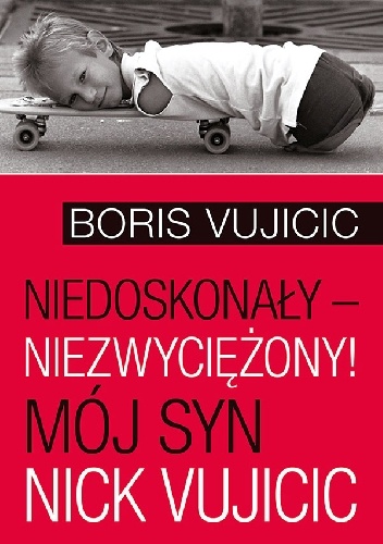 Niedoskonały – niezwyciężony! Mój syn Nick Vujicic - Boris Vujicic