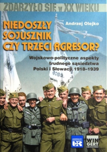 Niedoszły sojusznik czy trzeci agresor? Wojskowo-polityczne aspekty trudnego sąsiedztwa Polski i Słowacji 1918-1939 - Andrzej Olejko
