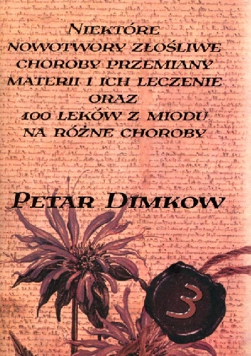 Niektóre nowotwory złośliwe, choroby przemiany materii i ich leczenie oraz 100 leków z miodu na różne choroby - Petar Dimkow