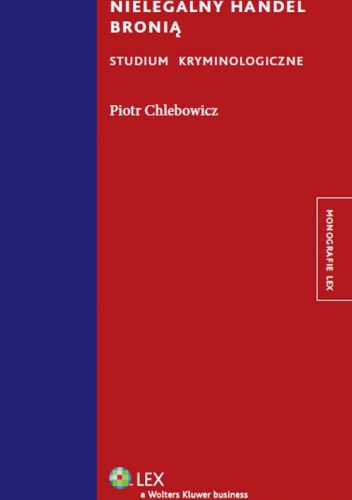 Nielegalny handel bronią. Studium kryminologiczne - Piotr Chlebowicz