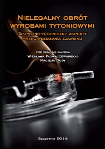 Nielegalny obrót wyrobami tytoniowymi. Taktyczno-techniczne aspekty przeciwdziałania zjawisku - Maciej Duda, Wiesław Pływaczewski
