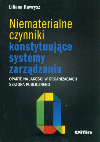 Niematerialne czynniki konstytuujące systemy zarządzania. Oparte na jakości w organizacjach sektora publicznego - Liliana Hawrysz