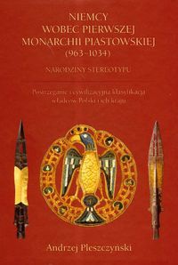 Niemcy wobec pierwszej monarchii piastowskiej (963-1034). Narodziny stereotypu - Andrzej Pleszczyński