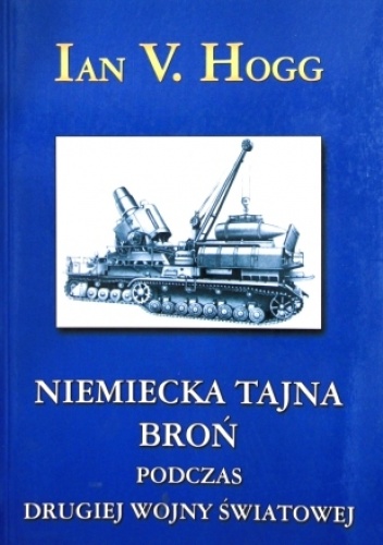 Niemiecka tajna broń podczas drugiej wojny światowej - Ian V. Hogg