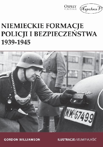 Niemieckie formacje policji  i bezpieczeństwa 1939-1945 - Gordon Williamson