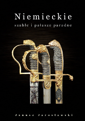 Niemieckie szable i pałasze paradne  XVIII - XX wieku - Janusz Jarosławski