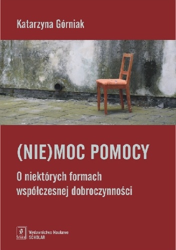 (Nie)moc pomocy. O niektórych formach współczesnej dobroczynności - Katarzyna Górniak